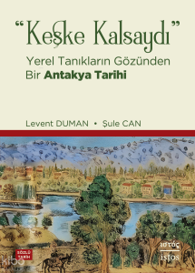 "Keşke Kalsaydı";Yerel Tanıkların Gözünden Bir Antakya Tarihi