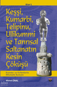 Keşşi, Kumarbi, Telipinu, Ullikummi ve Tanrisal Saltanatin Kesin Çöküşü; Ezenler ve Ezilenlerin Mitolojik Romanı