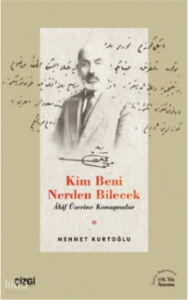 Kim Beni Nerden Bilecek ;(Akif Üzerine Konuşmalar)