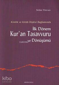 Kimlik ve Kitab İlişkisi Bağlamında İlk Dönem Kur'an Tasavvuru ve Dönüşümü