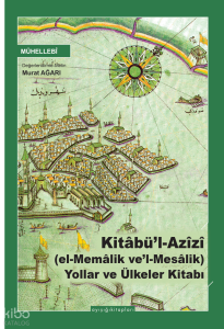 Kitâbü’l Azîzî (el-Memâlik ve’l-Mesâlik) Yollar ve Ülkeler Kitabı