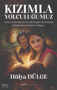 Kızımla Yolculuğumuz;Down Sendromlu Bir Çocukla Hayata Tutunmanın, Kabullenişin ve Sevginin Hikâyesi