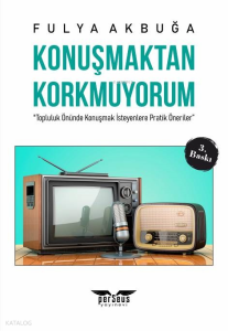 Konuşmaktan Korkmuyorum;"Topluluk Önünde Konuşmak İsteyenlere Pratik Öneriler”