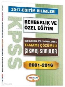 KPSS Eğitim Bilimleri Rehberlik ve Özel Eğitim 2017; Konularına Göre Düzenlenmiş Tamamı Çözümlü Çıkmış Sorular 2001 2016