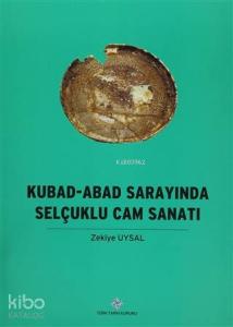 Kubad - Abad Sarayında Selçuklu Cam Sanatı