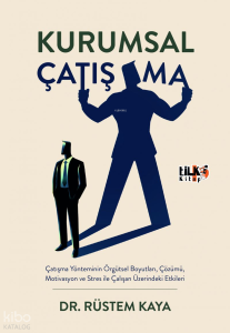 Kurumsal Çatışma;Çatışma Yönteminin Örgütsel Boyutları, Çözümü, Motivasyon ve Stres ile Çalışan Üzerindeki Etkileri