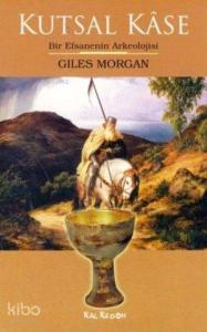 Kutsal Kâse; Bir Efsanenin Arkeolojisi