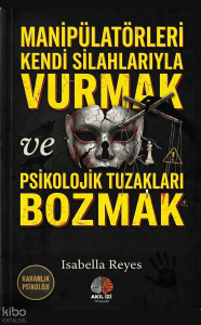 Manipülatörleri Kendi Silahlarıyla Vurmak ve Psikolojik Tuzakları;Karanlık Psikoloji