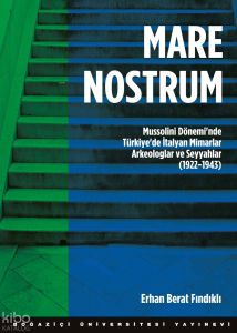 Mare Nostrum; Mussolini Dönemi'nde Türkiye'de İtalyan Mimarlar Arkeologlar ve Seyyahlar (1922 - 1943)