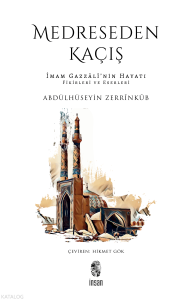 Medreseden Kaçış;İmam Gazzâlî’nin Hayatı, Fikirleri ve Eserleri