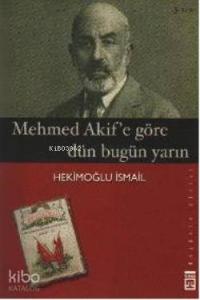 Mehmet Akif'e Göre Dün Bugün Yarın