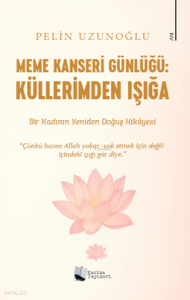 Meme Kanseri Günlüğü: Küllerimden Işığa;Bir Kadının Yeniden Doğuş Hikayesi