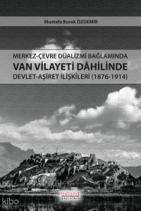 Merkez-Çevre Düalizmi Bağlamında Van Vilayeti Dâhilinde Devlet-Aşiret İlişkileri (1876-1914)