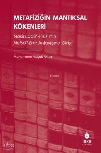 Metafiziğin Mantıksal Kökenleri;Nasîrüddîn-i Tûsî’nin Nefsü’l-Emr Anlayışına Giriş
