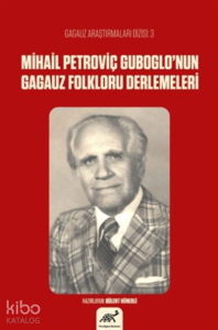 Mihail Petroviç Guboglo’nun Gagauz Folkloru Derlemeleri