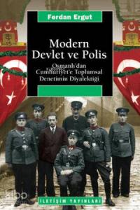 Modern Devlet ve Polis; Osmanlı'dan Cumhuriyet'e Toplumsal Denetimin Diyalektiği