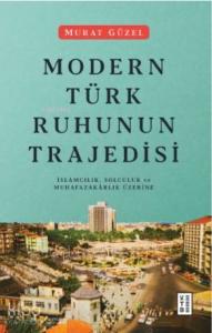 Modern Türk Ruhunun Trajedisi; İslamcılık, Solculuk ve Muhafazakârlık Üzerine