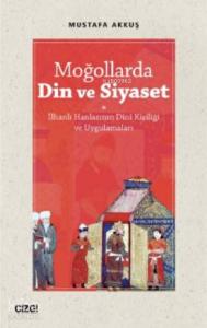 Moğollarda Din ve Siyaset; (İlhanlı Hanlarının Dini Kişiliği ve Uygulamaları)