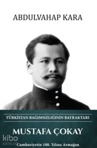 Mustafa Çokay – Türkistan Bağımsızlığının Bayraktarı