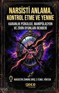 Narsisti Anlama Kontrol Etme ve Yenme;Karanlık Psikoloji, Manipülasyon ve Zihin Oyunları Rehberi