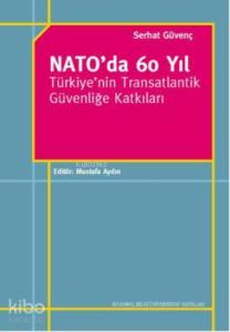 Nato'da 60 Yıl; Türkiye'nin Transatlantik Güvenliğe Katkıları