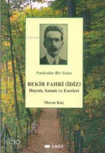 Natüralist Bir Yazar Bekir Fahri (İdiz) Hayatı, Sanatı ve Eserleri