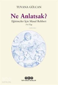 Ne Anlatsak?; Eğitimciler İçin Masal Rehberi (5-6 Yaş)