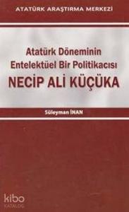 Necip Ali Küçüka; Atatürk Döneminin Entelektüel Bir Politikacısı