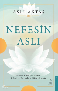 Nefesin Aslı;Nefesin Bilimiyle Bedeni, Zihni ve Duyguları Eğitme Sanatı