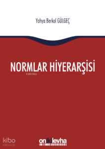 Normlar Hiyerarşisi:; Türk, Alman ve İngiliz Hukuk Sistemlerinde Kural İşlemlerin ve Mahkeme Kararlarının Hiyerarşik Gücü