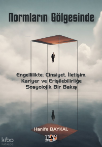 Normların Gölgesinde;Engellilikte; Cinsiyet, İletişim, Kariyer ve Erişilebilirliğe Sosyolojik Bir Bakış