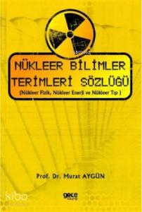 Nükleer Bilimler Terimleri Sözlüğü; (Nükleer Fizik, Nükleer Enerji ve Nükleer Tıp )