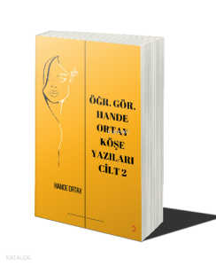 Öğr. Gör. Hande Ortay Köşe Yazıları Cilt 2