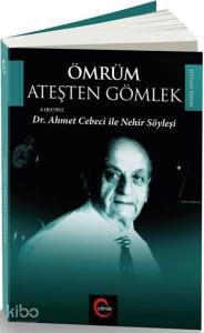 Ömrüm Ateşten Gömlek; Dr. Ahmet Cebeci ile Nehir Söyleşileri