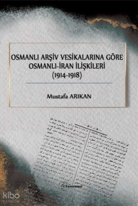 Osmanlı Arşiv Vesikalarına Göre Osmanlı-İran İlişkileri (1914-1918)