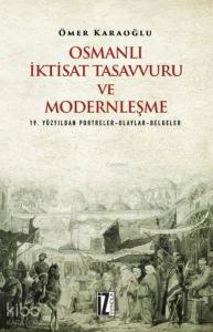 Osmanlı İktisat Tasavvuru ve Modernleşme; 19. Yüzyıldan Portreler-Olaylar-Belgeler
