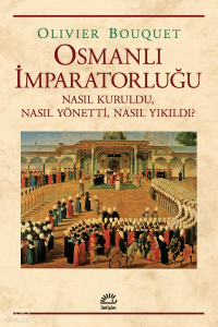 Osmanlı İmparatorluğu; Nasıl Kuruldu, Nasıl Yönetti, Nasıl Yıkıldı?