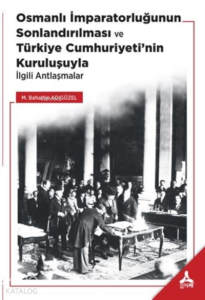 Osmanlı İmparatorluğunun Sonlandırılması;;Türkiye Cumhuriyeti’nin Kuruluşuyla İlgili Antlaşmalar
