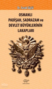 Osmanlı Padişah Sadrazam ve Devlet Büyüklerinin Lakapları