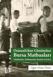 Osmanlı'dan Günümüze Bursa Matbaaları;Matbaalar, Matbaacılar, Basılan Eserler