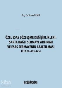 Özel Esas Sözleşme Değişiklikleri: Şarta Bağlı Sermaye Artırımı ve Esas Sermayenin Azaltılması; (TTK M. 463-475)