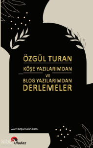Özgül Turan Köşe Yazılarımdan ve Blog Yazılarımdan Derlemeler