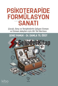 Psikoterapide Formülasyon Sanatı - Çocuk Genç ve Yetişkinlerle Çalışan Uzman ve Uzman Adayları İçin Bir Yol Haritası