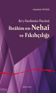 Re’y Ekolünün Öncüsü İbrâhim en-Nehaî ve Fıkıhçılığı
