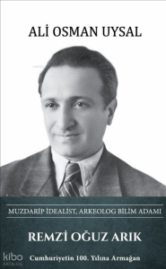 Remzi Oğuz Arık: Muzdarip İdealist, Arkeolog Bilimadamı (Ciltli)