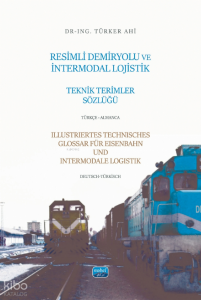Resimli Demiryolu ve İntermodal Lojistik Teknik Terimler Sözlüğü;Illustriertes Technisces Glossar Für Eisenbahn Und Intermodale Logistik