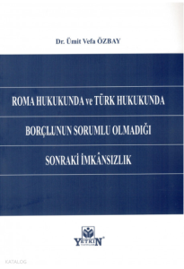 Roma Hukukunda ve Türk Hukukunda Borçlunun Sorumlu Olmadığı Sonraki İmkansızlık