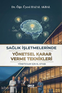 Sağlık İşletmelerinde Yönetsel Karar Verme Teknikleri;Yöneticiler İçin El Kitabı