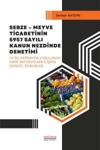 Sebze – Meyve Ticaretinin 5957 Sayılı Kanun Nezdinde Denetimi ve Bu Kapsamda Uygulanan İdari Yaptırımlara İlişkin Güncel Sorunlar
