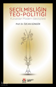Seçilmişliğin Teo-politiği;Kutsaldan Modern İdeolojilere
